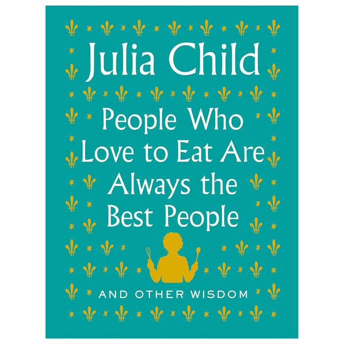 Book cover of 'People Who Love to Eat Are Always the Best People' by Julia Child on a teal background.